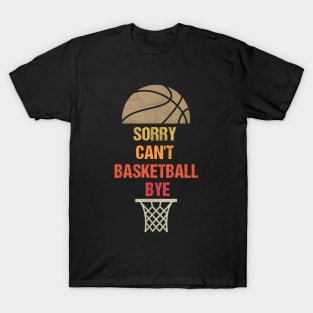 Sorry Can't Basketball Bye Funny Gift for Basketball Player T-Shirt